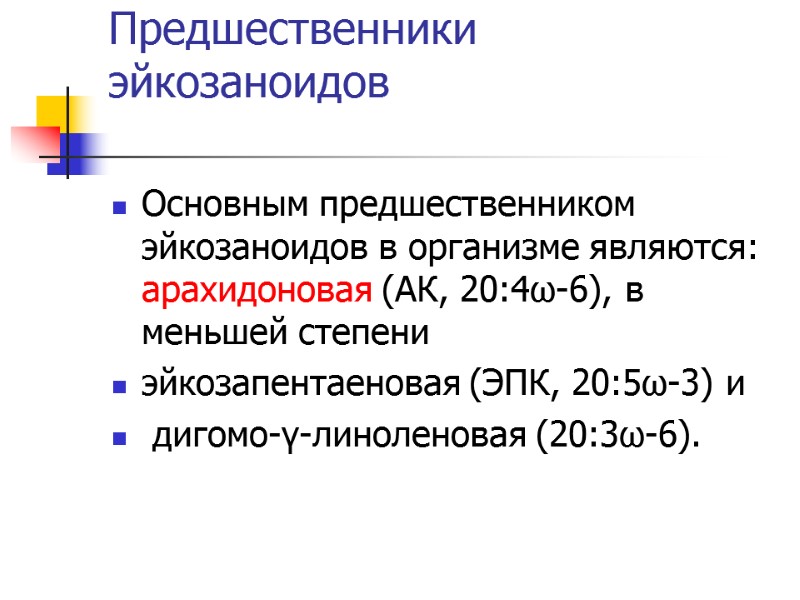 Предшественники эйкозаноидов Основным предшественником эйкозаноидов в организме являются: арахидоновая (АК, 20:4ω-6), в меньшей степени